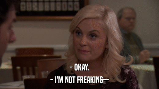 - OKAY. - I'M NOT FREAKING-- 