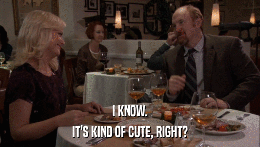 I KNOW. IT'S KIND OF CUTE, RIGHT? 