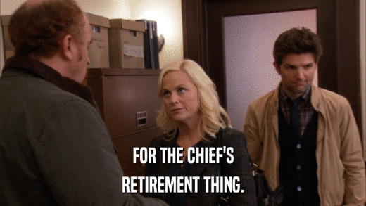 FOR THE CHIEF'S RETIREMENT THING. 