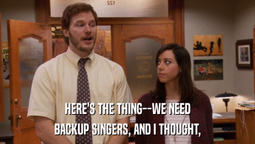 HERE'S THE THING--WE NEED BACKUP SINGERS, AND I THOUGHT, 