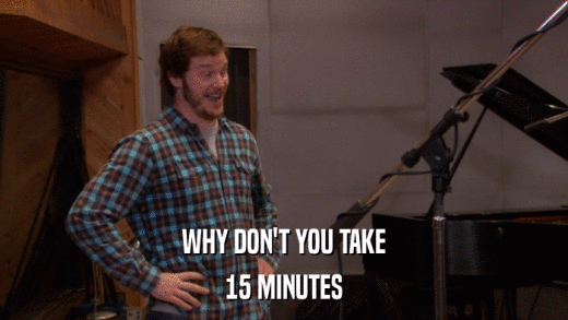 WHY DON'T YOU TAKE 15 MINUTES 