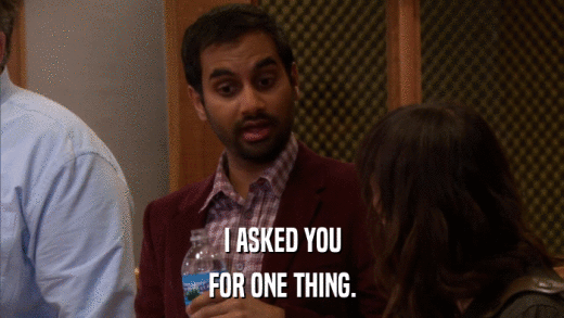I ASKED YOU FOR ONE THING. 