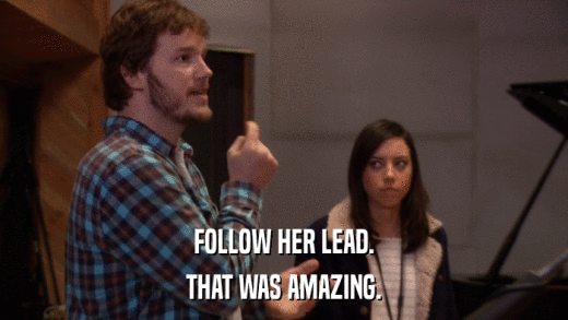 FOLLOW HER LEAD. THAT WAS AMAZING. 