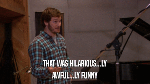 THAT WAS HILARIOUS...LY AWFUL...LY FUNNY 