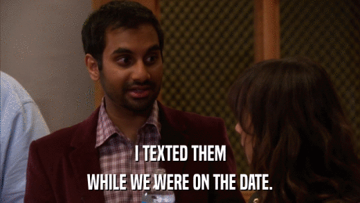 I TEXTED THEM WHILE WE WERE ON THE DATE. 