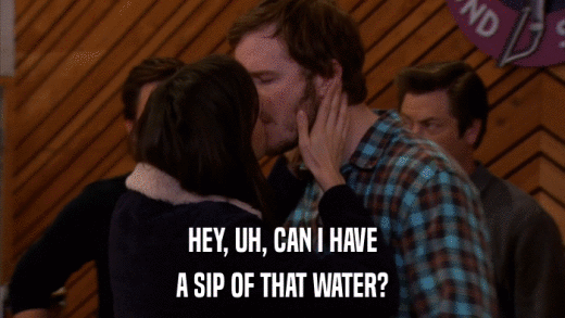 HEY, UH, CAN I HAVE A SIP OF THAT WATER? 