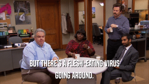 BUT THERE'S A FLESH-EATING VIRUS GOING AROUND. 