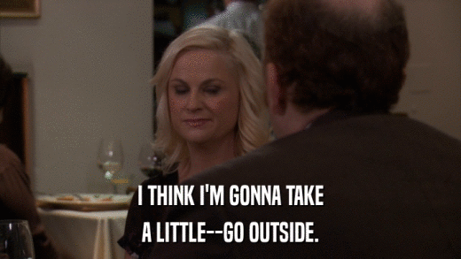 I THINK I'M GONNA TAKE A LITTLE--GO OUTSIDE. 