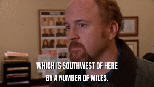 WHICH IS SOUTHWEST OF HERE BY A NUMBER OF MILES. 