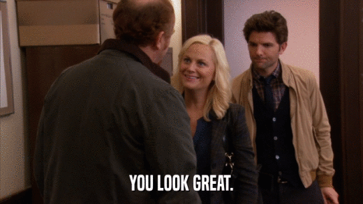 YOU LOOK GREAT.  