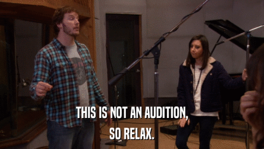 THIS IS NOT AN AUDITION, SO RELAX. 