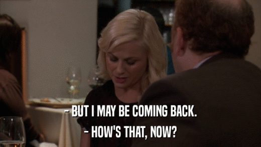 - BUT I MAY BE COMING BACK. - HOW'S THAT, NOW? 