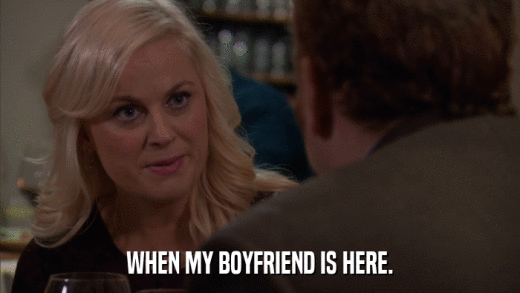 WHEN MY BOYFRIEND IS HERE.  