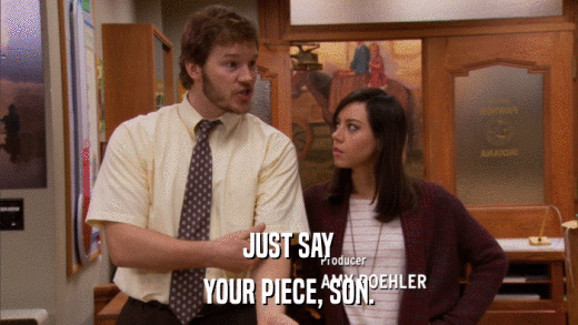 JUST SAY YOUR PIECE, SON. 