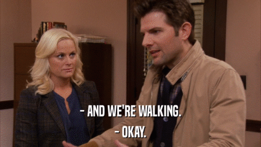 - AND WE'RE WALKING. - OKAY. 
