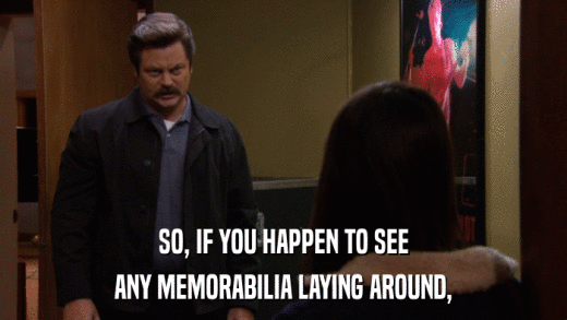 SO, IF YOU HAPPEN TO SEE ANY MEMORABILIA LAYING AROUND, 