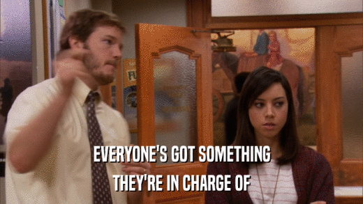 EVERYONE'S GOT SOMETHING THEY'RE IN CHARGE OF 