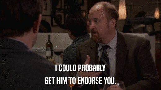 I COULD PROBABLY GET HIM TO ENDORSE YOU. 