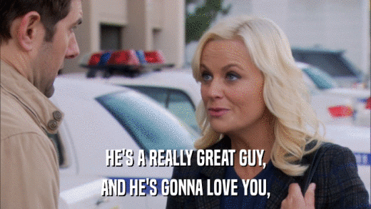 HE'S A REALLY GREAT GUY, AND HE'S GONNA LOVE YOU, 