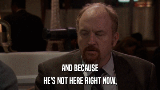 AND BECAUSE HE'S NOT HERE RIGHT NOW, 