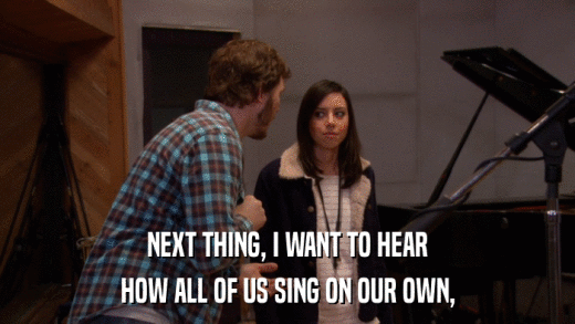 NEXT THING, I WANT TO HEAR HOW ALL OF US SING ON OUR OWN, 