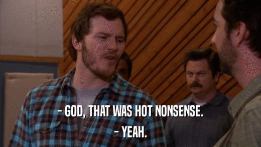- GOD, THAT WAS HOT NONSENSE. - YEAH. 