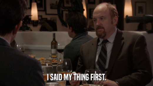 I SAID MY THING FIRST.  
