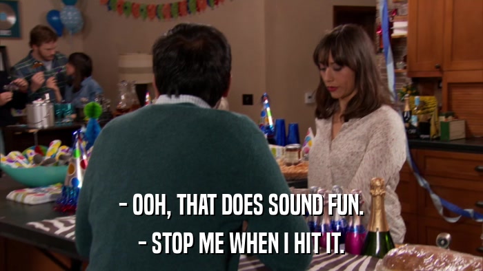 - OOH, THAT DOES SOUND FUN. - STOP ME WHEN I HIT IT. 