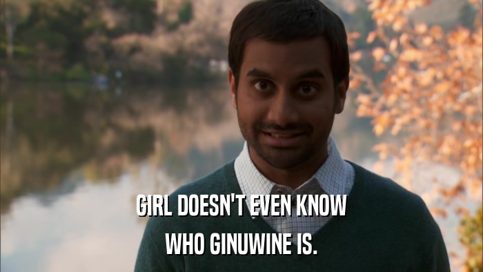 GIRL DOESN'T EVEN KNOW WHO GINUWINE IS. 