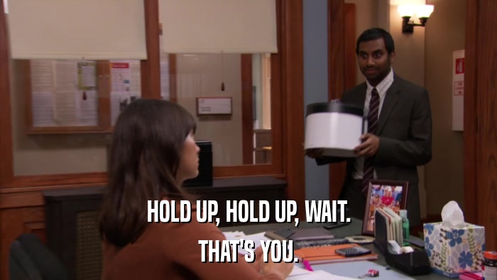 HOLD UP, HOLD UP, WAIT. THAT'S YOU. 