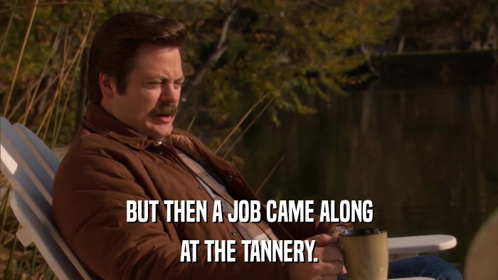BUT THEN A JOB CAME ALONG AT THE TANNERY. 