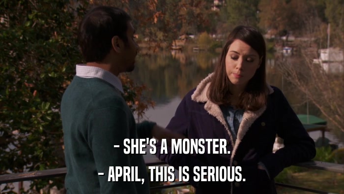 - SHE'S A MONSTER. - APRIL, THIS IS SERIOUS. 