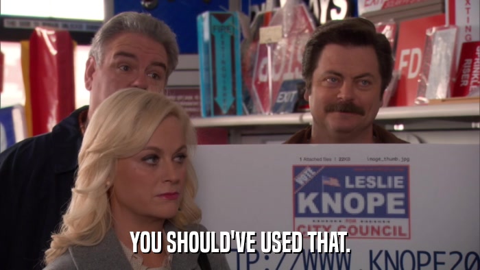 YOU SHOULD'VE USED THAT.  