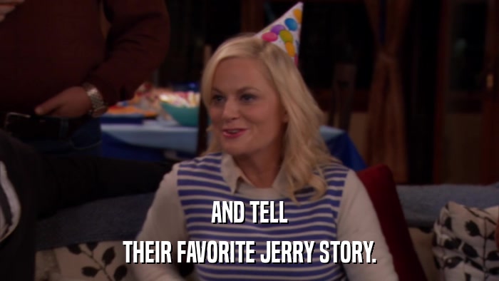 AND TELL THEIR FAVORITE JERRY STORY. 