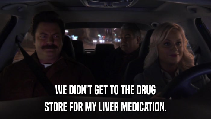 WE DIDN'T GET TO THE DRUG STORE FOR MY LIVER MEDICATION. 