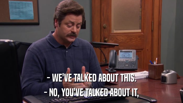 - WE'VE TALKED ABOUT THIS. - NO, YOU'VE TALKED ABOUT IT, 