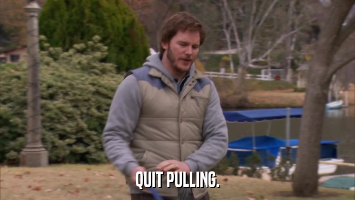 QUIT PULLING.  