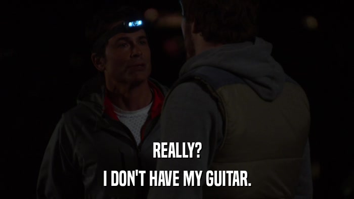 REALLY? I DON'T HAVE MY GUITAR. 