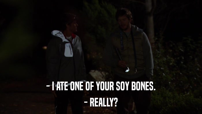 - I ATE ONE OF YOUR SOY BONES. - REALLY? 