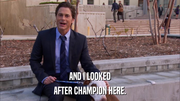 AND I LOOKED AFTER CHAMPION HERE. 
