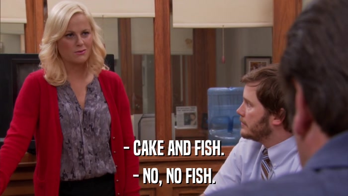 - CAKE AND FISH. - NO, NO FISH. 