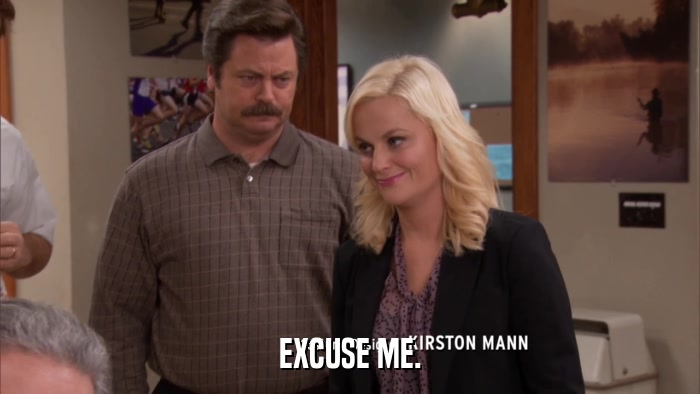 EXCUSE ME.  