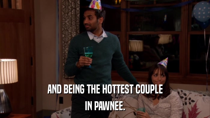 AND BEING THE HOTTEST COUPLE IN PAWNEE. 