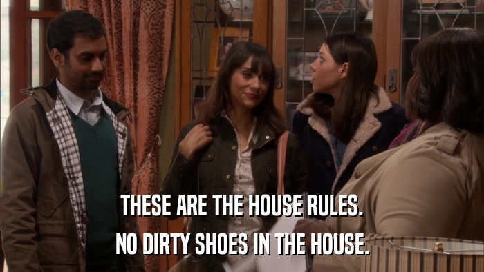 THESE ARE THE HOUSE RULES. NO DIRTY SHOES IN THE HOUSE. 