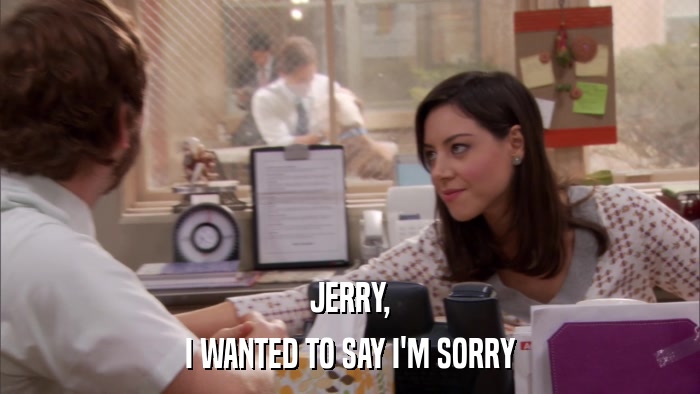 JERRY, I WANTED TO SAY I'M SORRY 