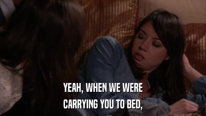 YEAH, WHEN WE WERE CARRYING YOU TO BED, 