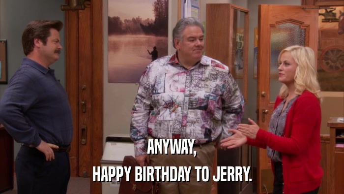 ANYWAY, HAPPY BIRTHDAY TO JERRY. 