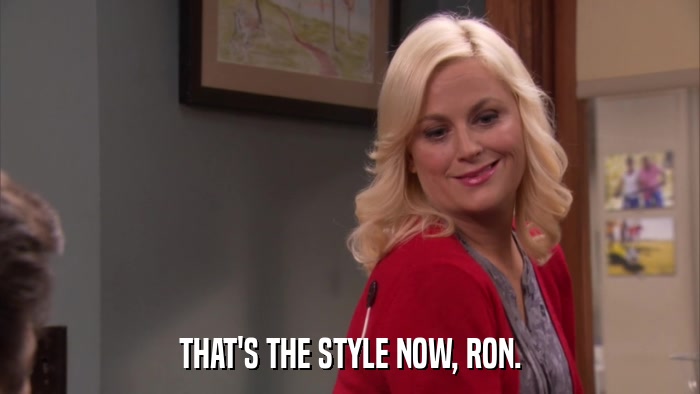 THAT'S THE STYLE NOW, RON.  