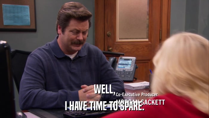 WELL, I HAVE TIME TO SPARE. 