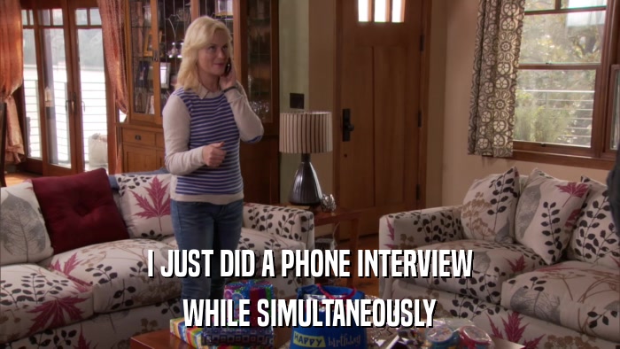 I JUST DID A PHONE INTERVIEW WHILE SIMULTANEOUSLY 